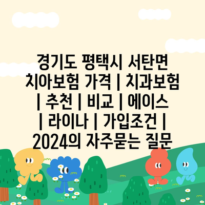 경기도 평택시 서탄면 치아보험 가격 | 치과보험 | 추천 | 비교 | 에이스 | 라이나 | 가입조건 | 2024