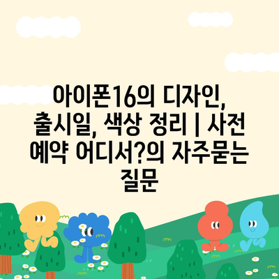 아이폰16의 디자인, 출시일, 색상 정리 | 사전 예약 어디서?