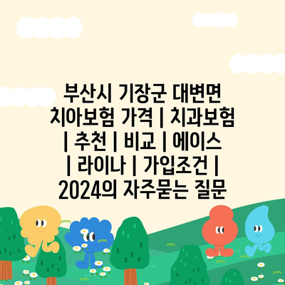 부산시 기장군 대변면 치아보험 가격 | 치과보험 | 추천 | 비교 | 에이스 | 라이나 | 가입조건 | 2024