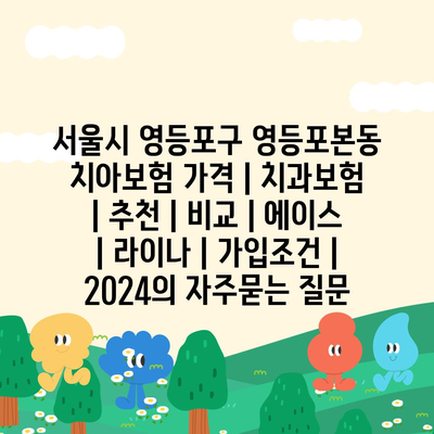 서울시 영등포구 영등포본동 치아보험 가격 | 치과보험 | 추천 | 비교 | 에이스 | 라이나 | 가입조건 | 2024