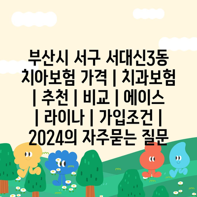 부산시 서구 서대신3동 치아보험 가격 | 치과보험 | 추천 | 비교 | 에이스 | 라이나 | 가입조건 | 2024