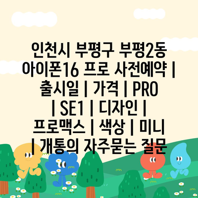 인천시 부평구 부평2동 아이폰16 프로 사전예약 | 출시일 | 가격 | PRO | SE1 | 디자인 | 프로맥스 | 색상 | 미니 | 개통