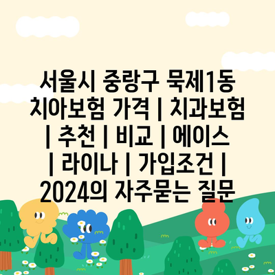 서울시 중랑구 묵제1동 치아보험 가격 | 치과보험 | 추천 | 비교 | 에이스 | 라이나 | 가입조건 | 2024