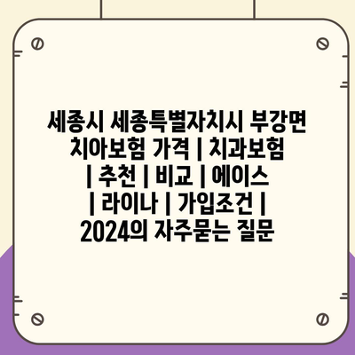 세종시 세종특별자치시 부강면 치아보험 가격 | 치과보험 | 추천 | 비교 | 에이스 | 라이나 | 가입조건 | 2024