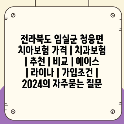 전라북도 임실군 청웅면 치아보험 가격 | 치과보험 | 추천 | 비교 | 에이스 | 라이나 | 가입조건 | 2024