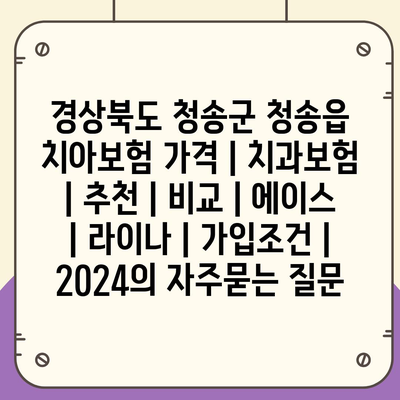 경상북도 청송군 청송읍 치아보험 가격 | 치과보험 | 추천 | 비교 | 에이스 | 라이나 | 가입조건 | 2024