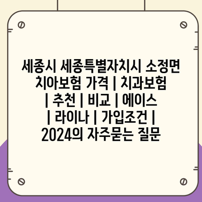 세종시 세종특별자치시 소정면 치아보험 가격 | 치과보험 | 추천 | 비교 | 에이스 | 라이나 | 가입조건 | 2024