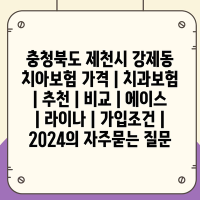 충청북도 제천시 강제동 치아보험 가격 | 치과보험 | 추천 | 비교 | 에이스 | 라이나 | 가입조건 | 2024