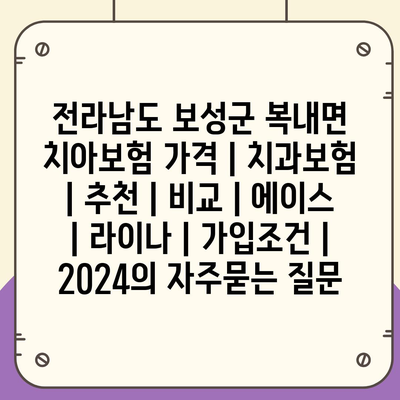 전라남도 보성군 복내면 치아보험 가격 | 치과보험 | 추천 | 비교 | 에이스 | 라이나 | 가입조건 | 2024