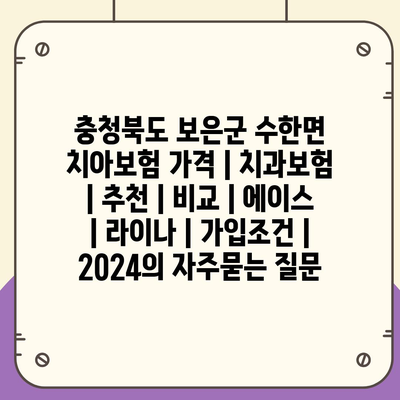 충청북도 보은군 수한면 치아보험 가격 | 치과보험 | 추천 | 비교 | 에이스 | 라이나 | 가입조건 | 2024