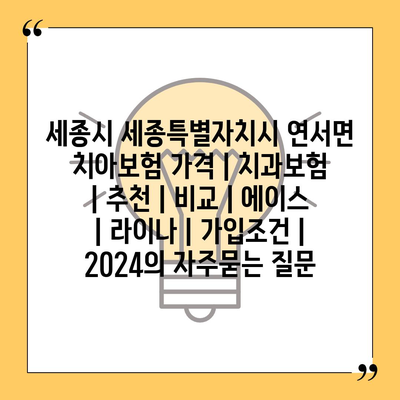 세종시 세종특별자치시 연서면 치아보험 가격 | 치과보험 | 추천 | 비교 | 에이스 | 라이나 | 가입조건 | 2024