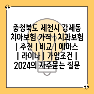 충청북도 제천시 강제동 치아보험 가격 | 치과보험 | 추천 | 비교 | 에이스 | 라이나 | 가입조건 | 2024