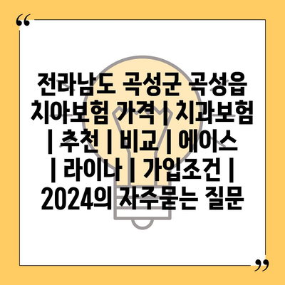 전라남도 곡성군 곡성읍 치아보험 가격 | 치과보험 | 추천 | 비교 | 에이스 | 라이나 | 가입조건 | 2024