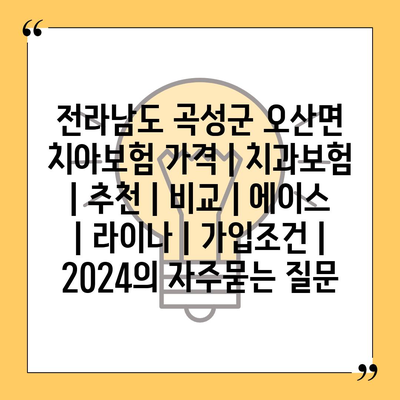 전라남도 곡성군 오산면 치아보험 가격 | 치과보험 | 추천 | 비교 | 에이스 | 라이나 | 가입조건 | 2024