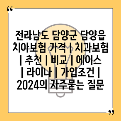 전라남도 담양군 담양읍 치아보험 가격 | 치과보험 | 추천 | 비교 | 에이스 | 라이나 | 가입조건 | 2024