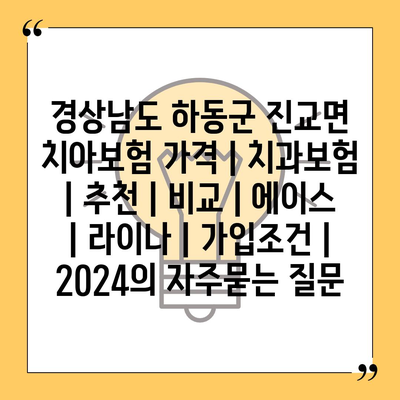 경상남도 하동군 진교면 치아보험 가격 | 치과보험 | 추천 | 비교 | 에이스 | 라이나 | 가입조건 | 2024