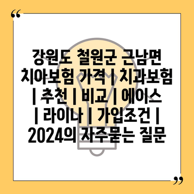 강원도 철원군 근남면 치아보험 가격 | 치과보험 | 추천 | 비교 | 에이스 | 라이나 | 가입조건 | 2024