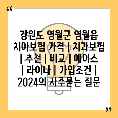 강원도 영월군 영월읍 치아보험 가격 | 치과보험 | 추천 | 비교 | 에이스 | 라이나 | 가입조건 | 2024