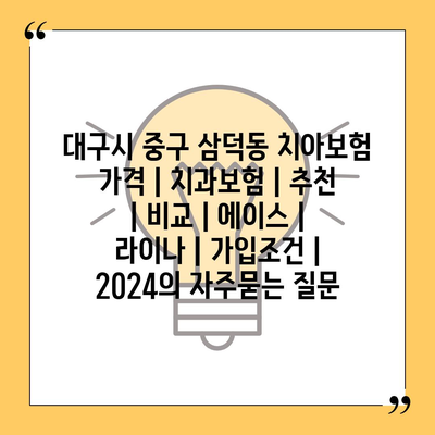 대구시 중구 삼덕동 치아보험 가격 | 치과보험 | 추천 | 비교 | 에이스 | 라이나 | 가입조건 | 2024