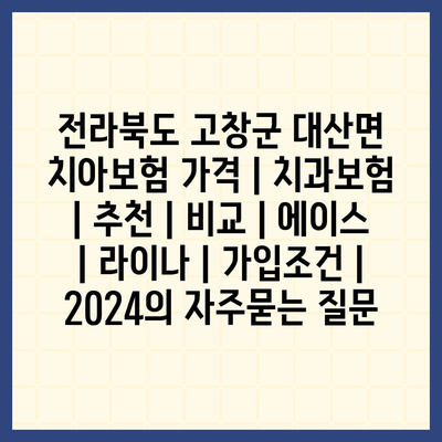 전라북도 고창군 대산면 치아보험 가격 | 치과보험 | 추천 | 비교 | 에이스 | 라이나 | 가입조건 | 2024