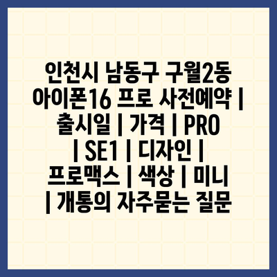 인천시 남동구 구월2동 아이폰16 프로 사전예약 | 출시일 | 가격 | PRO | SE1 | 디자인 | 프로맥스 | 색상 | 미니 | 개통