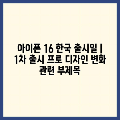 아이폰 16 한국 출시일 | 1차 출시 프로 디자인 변화