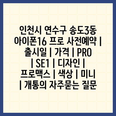 인천시 연수구 송도3동 아이폰16 프로 사전예약 | 출시일 | 가격 | PRO | SE1 | 디자인 | 프로맥스 | 색상 | 미니 | 개통