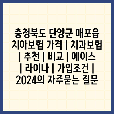 충청북도 단양군 매포읍 치아보험 가격 | 치과보험 | 추천 | 비교 | 에이스 | 라이나 | 가입조건 | 2024