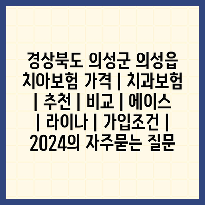 경상북도 의성군 의성읍 치아보험 가격 | 치과보험 | 추천 | 비교 | 에이스 | 라이나 | 가입조건 | 2024