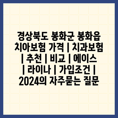 경상북도 봉화군 봉화읍 치아보험 가격 | 치과보험 | 추천 | 비교 | 에이스 | 라이나 | 가입조건 | 2024