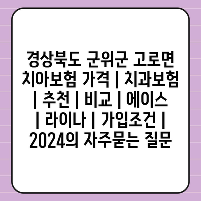 경상북도 군위군 고로면 치아보험 가격 | 치과보험 | 추천 | 비교 | 에이스 | 라이나 | 가입조건 | 2024