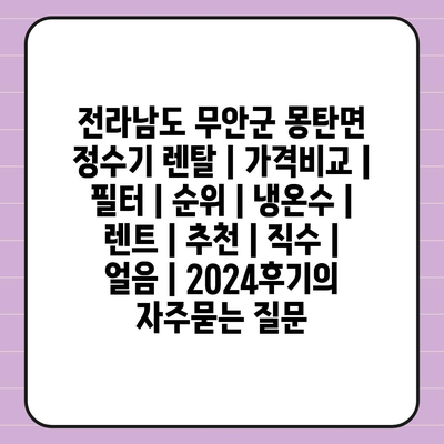 전라남도 무안군 몽탄면 정수기 렌탈 | 가격비교 | 필터 | 순위 | 냉온수 | 렌트 | 추천 | 직수 | 얼음 | 2024후기