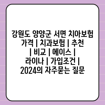 강원도 양양군 서면 치아보험 가격 | 치과보험 | 추천 | 비교 | 에이스 | 라이나 | 가입조건 | 2024