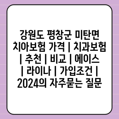 강원도 평창군 미탄면 치아보험 가격 | 치과보험 | 추천 | 비교 | 에이스 | 라이나 | 가입조건 | 2024