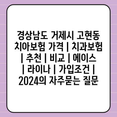 경상남도 거제시 고현동 치아보험 가격 | 치과보험 | 추천 | 비교 | 에이스 | 라이나 | 가입조건 | 2024