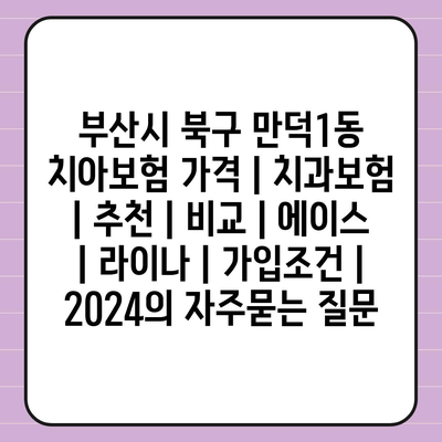 부산시 북구 만덕1동 치아보험 가격 | 치과보험 | 추천 | 비교 | 에이스 | 라이나 | 가입조건 | 2024