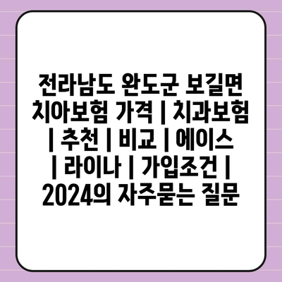 전라남도 완도군 보길면 치아보험 가격 | 치과보험 | 추천 | 비교 | 에이스 | 라이나 | 가입조건 | 2024