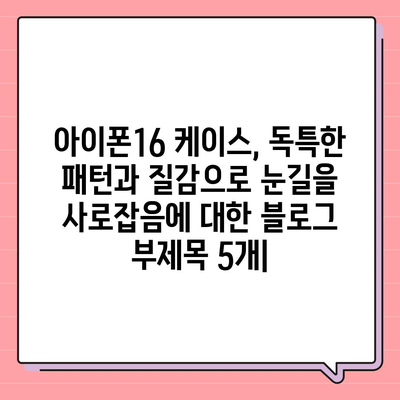 아이폰16 케이스, 독특한 패턴과 질감으로 눈길을 사로잡음