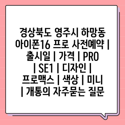 경상북도 영주시 하망동 아이폰16 프로 사전예약 | 출시일 | 가격 | PRO | SE1 | 디자인 | 프로맥스 | 색상 | 미니 | 개통