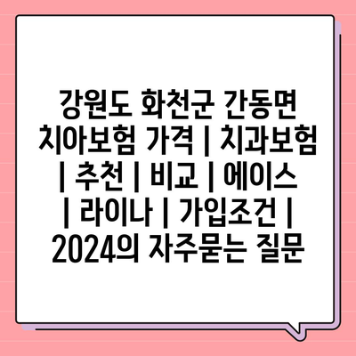 강원도 화천군 간동면 치아보험 가격 | 치과보험 | 추천 | 비교 | 에이스 | 라이나 | 가입조건 | 2024