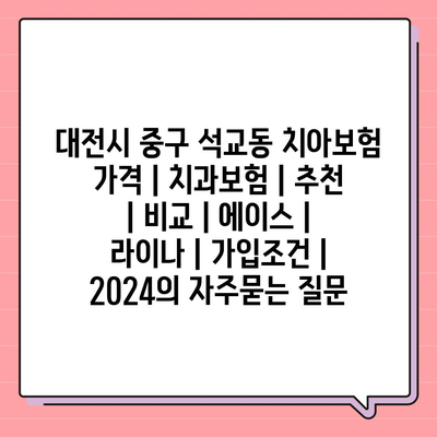 대전시 중구 석교동 치아보험 가격 | 치과보험 | 추천 | 비교 | 에이스 | 라이나 | 가입조건 | 2024