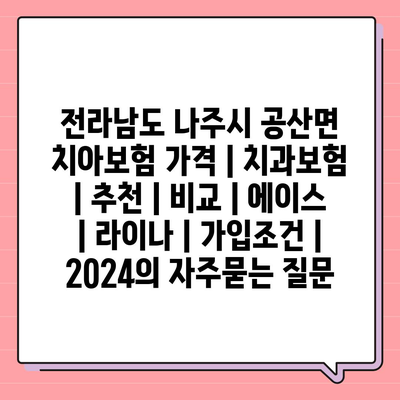 전라남도 나주시 공산면 치아보험 가격 | 치과보험 | 추천 | 비교 | 에이스 | 라이나 | 가입조건 | 2024