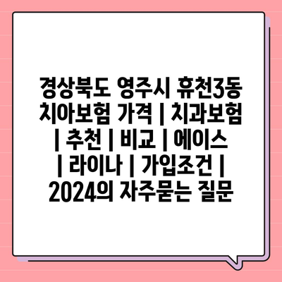 경상북도 영주시 휴천3동 치아보험 가격 | 치과보험 | 추천 | 비교 | 에이스 | 라이나 | 가입조건 | 2024