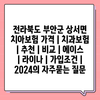 전라북도 부안군 상서면 치아보험 가격 | 치과보험 | 추천 | 비교 | 에이스 | 라이나 | 가입조건 | 2024