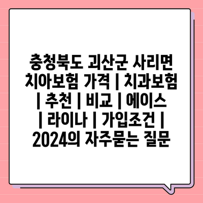 충청북도 괴산군 사리면 치아보험 가격 | 치과보험 | 추천 | 비교 | 에이스 | 라이나 | 가입조건 | 2024