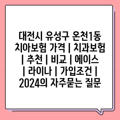 대전시 유성구 온천1동 치아보험 가격 | 치과보험 | 추천 | 비교 | 에이스 | 라이나 | 가입조건 | 2024