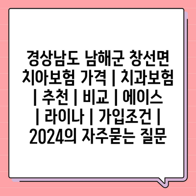 경상남도 남해군 창선면 치아보험 가격 | 치과보험 | 추천 | 비교 | 에이스 | 라이나 | 가입조건 | 2024