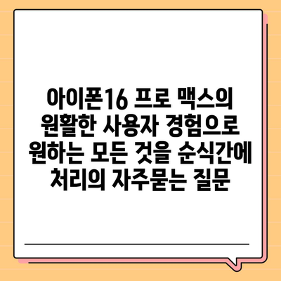 아이폰16 프로 맥스의 원활한 사용자 경험으로 원하는 모든 것을 순식간에 처리