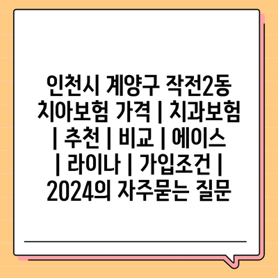 인천시 계양구 작전2동 치아보험 가격 | 치과보험 | 추천 | 비교 | 에이스 | 라이나 | 가입조건 | 2024