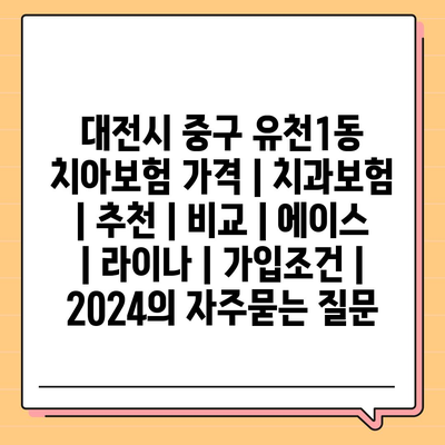 대전시 중구 유천1동 치아보험 가격 | 치과보험 | 추천 | 비교 | 에이스 | 라이나 | 가입조건 | 2024